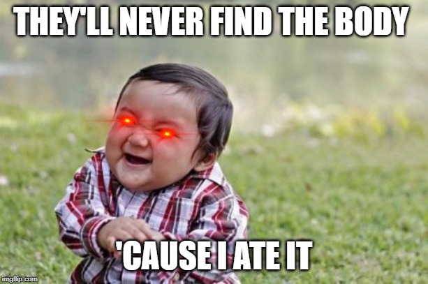 Evil Toddler Meme | THEY'LL NEVER FIND THE BODY; 'CAUSE I ATE IT | image tagged in memes,evil toddler | made w/ Imgflip meme maker