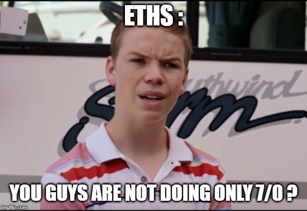 You Guys are Getting Paid | ETHS :; YOU GUYS ARE NOT DOING ONLY 7/0 ? | image tagged in you guys are getting paid | made w/ Imgflip meme maker