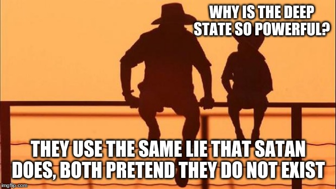 Evil is real and doesn't need you to defend it | WHY IS THE DEEP STATE SO POWERFUL? THEY USE THE SAME LIE THAT SATAN DOES, BOTH PRETEND THEY DO NOT EXIST | image tagged in cowboy father and son,deep state,satan speaks,stop defending evil,judgement will end badly for you,freedom | made w/ Imgflip meme maker