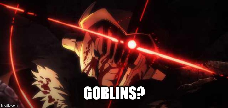 Goblin slayer | GOBLINS? | image tagged in goblin slayer | made w/ Imgflip meme maker