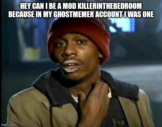 Yall Got Any More Of | HEY CAN I BE A MOD KILLERINTHEBEDROOM BECAUSE IN MY GHOSTMEMER ACCOUNT I WAS ONE | image tagged in yall got any more of | made w/ Imgflip meme maker