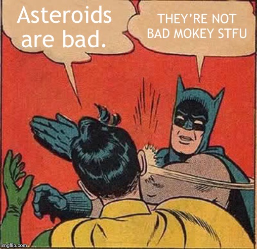 Batman Slapping Robin Meme | Asteroids are bad. THEY’RE NOT BAD MOKEY STFU | image tagged in memes,batman slapping robin | made w/ Imgflip meme maker