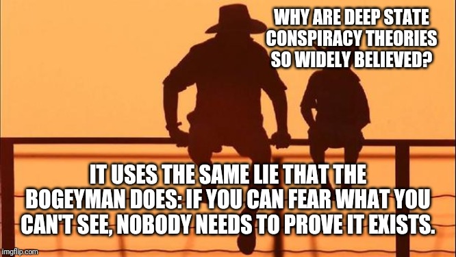 Cowboy father and son | WHY ARE DEEP STATE CONSPIRACY THEORIES SO WIDELY BELIEVED? IT USES THE SAME LIE THAT THE BOGEYMAN DOES: IF YOU CAN FEAR WHAT YOU CAN'T SEE,  | image tagged in cowboy father and son | made w/ Imgflip meme maker