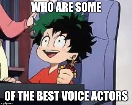 Exited Deku | WHO ARE SOME; OF THE BEST VOICE ACTORS | image tagged in exited deku | made w/ Imgflip meme maker