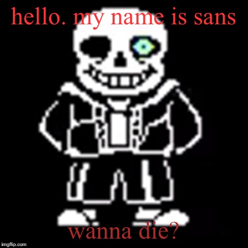 Sans | hello. my name is sans; wanna die? | image tagged in sans | made w/ Imgflip meme maker