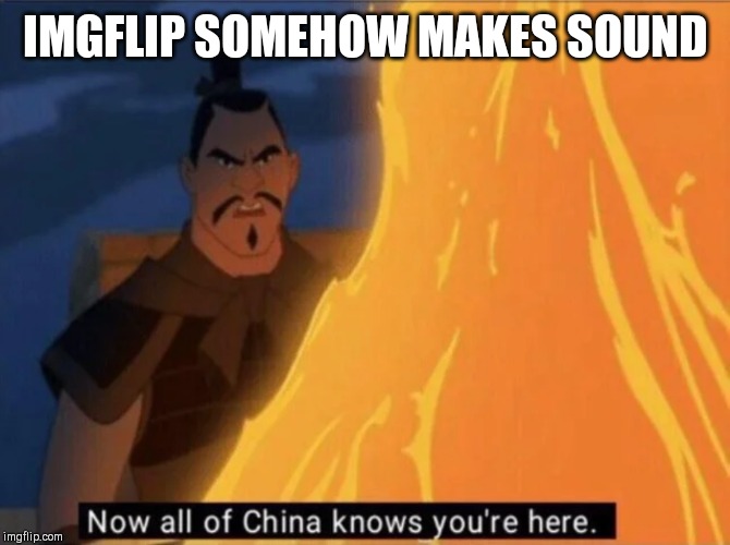 Now all of China knows you're here | IMGFLIP SOMEHOW MAKES SOUND | image tagged in now all of china knows you're here | made w/ Imgflip meme maker