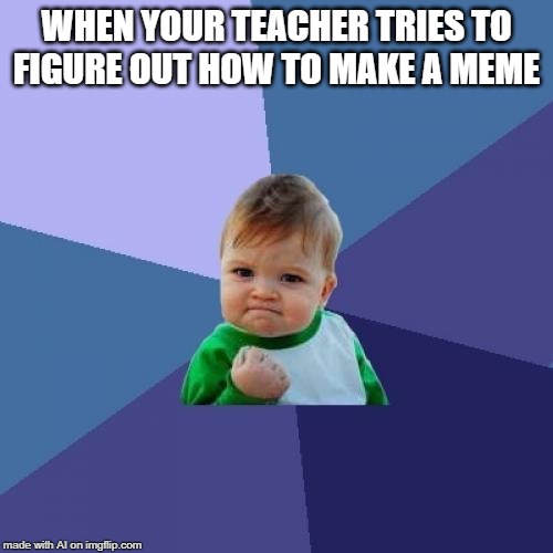 Success Kid Meme | WHEN YOUR TEACHER TRIES TO FIGURE OUT HOW TO MAKE A MEME | image tagged in memes,success kid | made w/ Imgflip meme maker