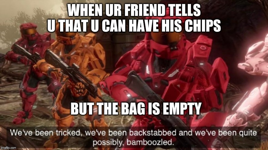 We all know that one guy | WHEN UR FRIEND TELLS U THAT U CAN HAVE HIS CHIPS; BUT THE BAG IS EMPTY | image tagged in we've been tricked,chips | made w/ Imgflip meme maker