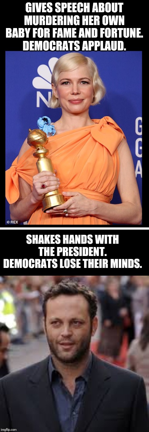 GIVES SPEECH ABOUT MURDERING HER OWN BABY FOR FAME AND FORTUNE.
DEMOCRATS APPLAUD. SHAKES HANDS WITH THE PRESIDENT. DEMOCRATS LOSE THEIR MINDS. | image tagged in michelle williams | made w/ Imgflip meme maker