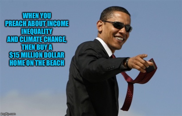 Cool Obama Meme | WHEN YOU PREACH ABOUT INCOME INEQUALITY AND CLIMATE CHANGE, THEN BUY A $15 MILLION DOLLAR HOME ON THE BEACH | image tagged in memes,cool obama | made w/ Imgflip meme maker
