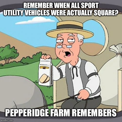 Pepperidge Farm Remembers | REMEMBER WHEN ALL SPORT UTILITY VEHICLES WERE ACTUALLY SQUARE? PEPPERIDGE FARM REMEMBERS | image tagged in memes,pepperidge farm remembers,suv,good old days | made w/ Imgflip meme maker