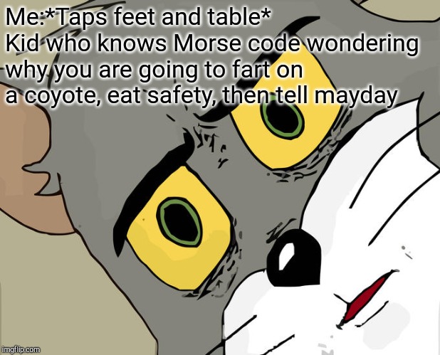 Unsettled Tom | Me:*Taps feet and table*
Kid who knows Morse code wondering why you are going to fart on a coyote, eat safety, then tell mayday | image tagged in memes,unsettled tom | made w/ Imgflip meme maker