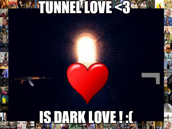 Light at the end of tunnel |  TUNNEL LOVE <3; IS DARK LOVE ! :( | image tagged in light at the end of tunnel | made w/ Imgflip meme maker