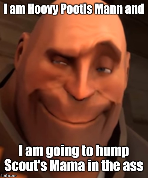 P00T!$ | I am Hoovy Pootis Mann and; I am going to hump Scout's Mama in the ass | image tagged in memes,funny,team fortress 2,tf2,heavy,tf2 heavy | made w/ Imgflip meme maker