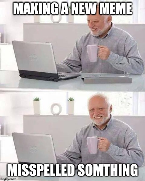 Hide the Pain Harold | MAKING A NEW MEME; MISSPELLED SOMTHING | image tagged in memes,hide the pain harold | made w/ Imgflip meme maker