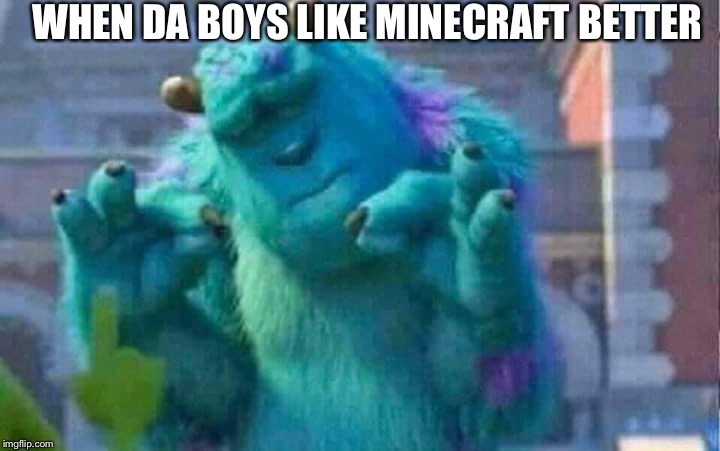 Sully shutdown | WHEN DA BOYS LIKE MINECRAFT BETTER | image tagged in sully shutdown | made w/ Imgflip meme maker