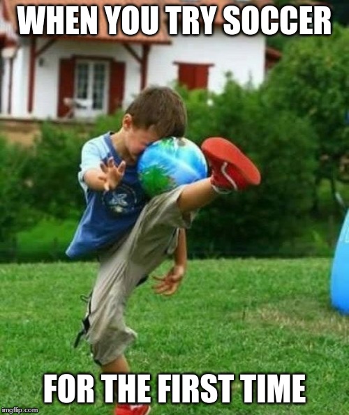 fail | WHEN YOU TRY SOCCER; FOR THE FIRST TIME | image tagged in fail | made w/ Imgflip meme maker