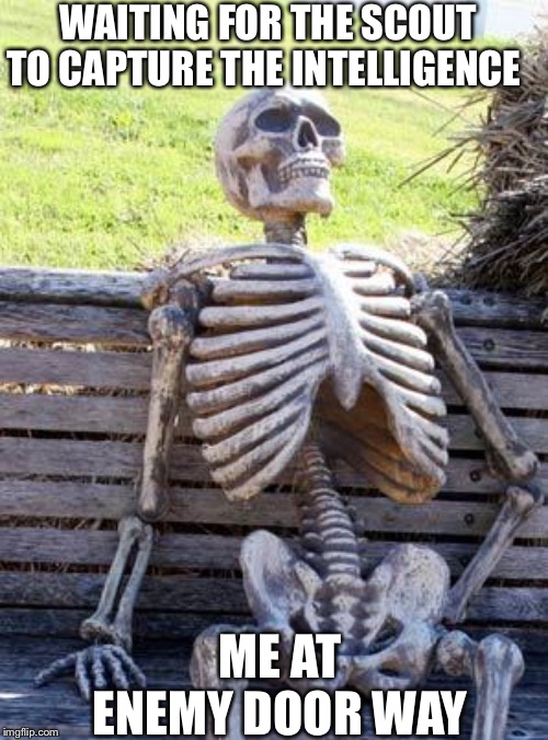 Waiting Skeleton | WAITING FOR THE SCOUT TO CAPTURE THE INTELLIGENCE; ME AT ENEMY DOOR WAY | image tagged in memes,waiting skeleton | made w/ Imgflip meme maker