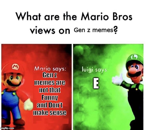 Mario Bros. Views | Gen z memes; Gen z memes are not that Funny and Don't make sense; E | image tagged in mario bros views | made w/ Imgflip meme maker
