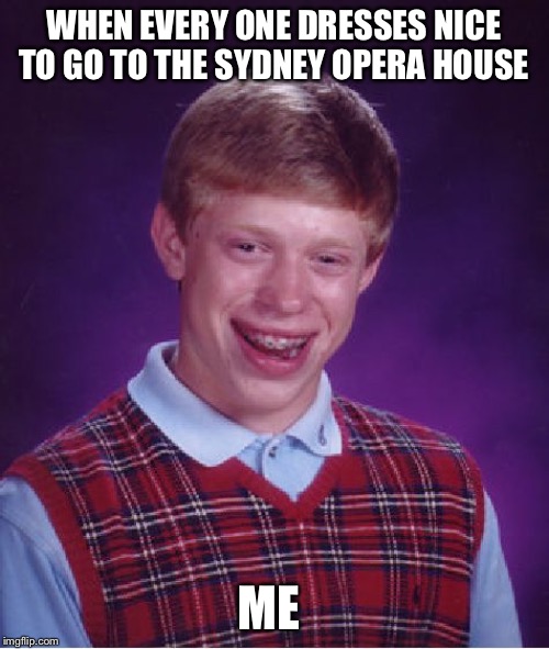 Bad Luck Brian | WHEN EVERY ONE DRESSES NICE TO GO TO THE SYDNEY OPERA HOUSE; ME | image tagged in memes,bad luck brian | made w/ Imgflip meme maker