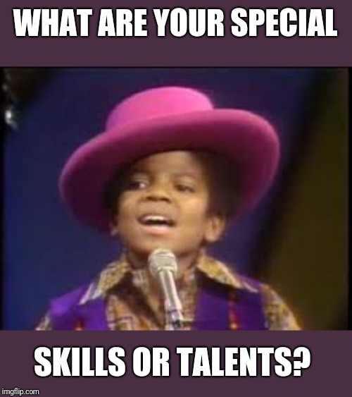 A Think Tank Talent Show: share your drawings,  paintings,  music,  brag about any accomplishments.  Everyone has a talent. | WHAT ARE YOUR SPECIAL; SKILLS OR TALENTS? | image tagged in jackson 5 mj,talent,napoleon dynamite skills | made w/ Imgflip meme maker