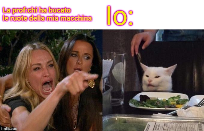 Woman Yelling At Cat | La prof:chi ha bucato le ruote della mia macchina; Io: | image tagged in memes,woman yelling at cat | made w/ Imgflip meme maker