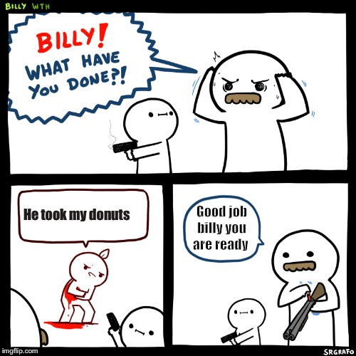 Don’t take Billy’s donuts | He took my donuts; Good job billy you are ready | image tagged in billy what have you done,memes | made w/ Imgflip meme maker