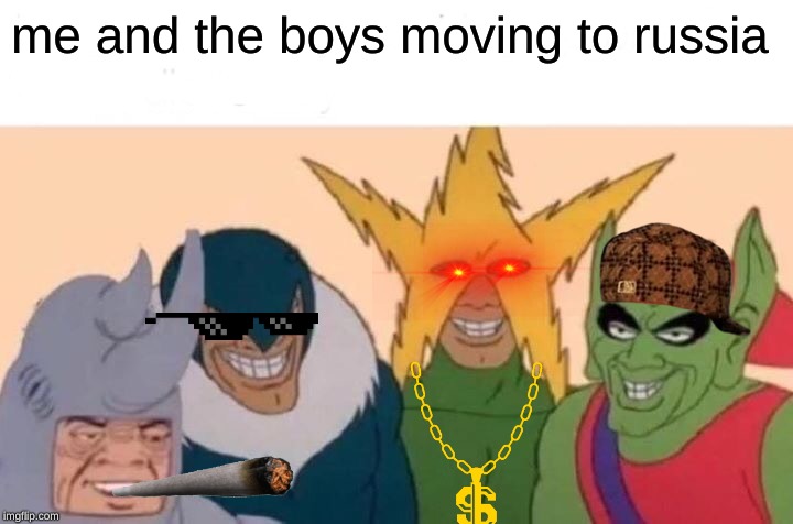 Me And The Boys Meme | me and the boys moving to russia | image tagged in memes,me and the boys | made w/ Imgflip meme maker