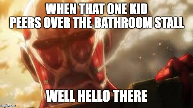 Attack on titan | WHEN THAT ONE KID PEERS OVER THE BATHROOM STALL; WELL HELLO THERE | image tagged in attack on titan | made w/ Imgflip meme maker