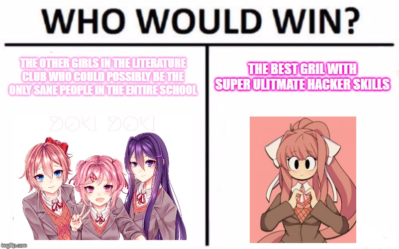 DDLC who would win meme | THE OTHER GIRLS IN THE LITERATURE CLUB WHO COULD POSSIBLY BE THE ONLY SANE PEOPLE IN THE ENTIRE SCHOOL; THE BEST GRIL WITH SUPER ULITMATE HACKER SKILLS | image tagged in memes,who would win,ddlc | made w/ Imgflip meme maker