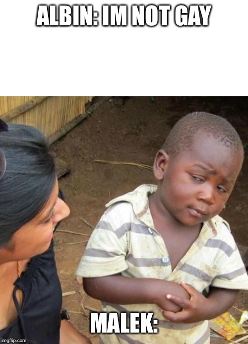 ALBIN: IM NOT GAY; MALEK: | image tagged in memes,third world skeptical kid,blank white template | made w/ Imgflip meme maker