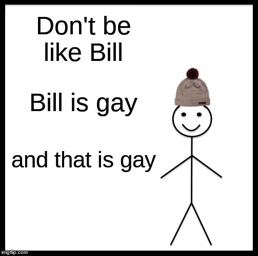 Be Like Bill | Don't be like Bill; Bill is gay; and that is gay | image tagged in memes,be like bill | made w/ Imgflip meme maker