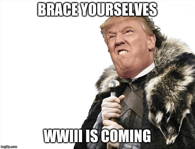 Brace Yourselves X is Coming | BRACE YOURSELVES; WWIII IS COMING | image tagged in memes,brace yourselves x is coming | made w/ Imgflip meme maker