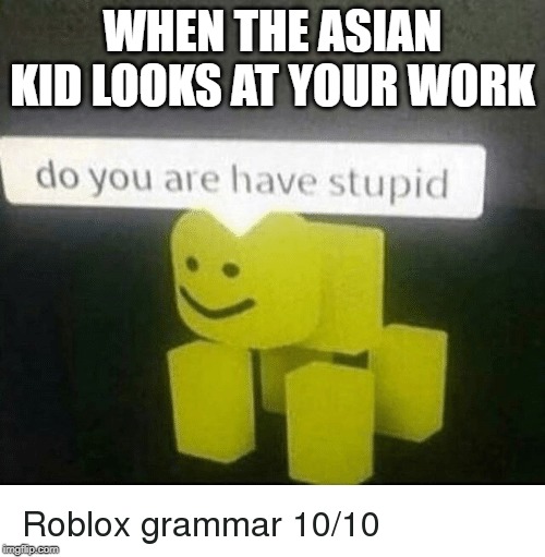 asians |  WHEN THE ASIAN KID LOOKS AT YOUR WORK | image tagged in memes | made w/ Imgflip meme maker