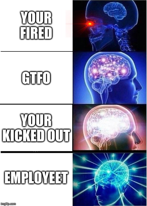 Expanding Brain | YOUR FIRED; GTFO; YOUR KICKED OUT; EMPLOYEET | image tagged in memes,expanding brain | made w/ Imgflip meme maker