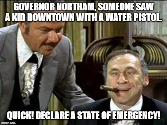 Meanwhile in Virginia. | GOVERNOR NORTHAM, SOMEONE SAW A KID DOWNTOWN WITH A WATER PISTOL. QUICK! DECLARE A STATE OF EMERGENCY! | image tagged in mel brooks | made w/ Imgflip meme maker
