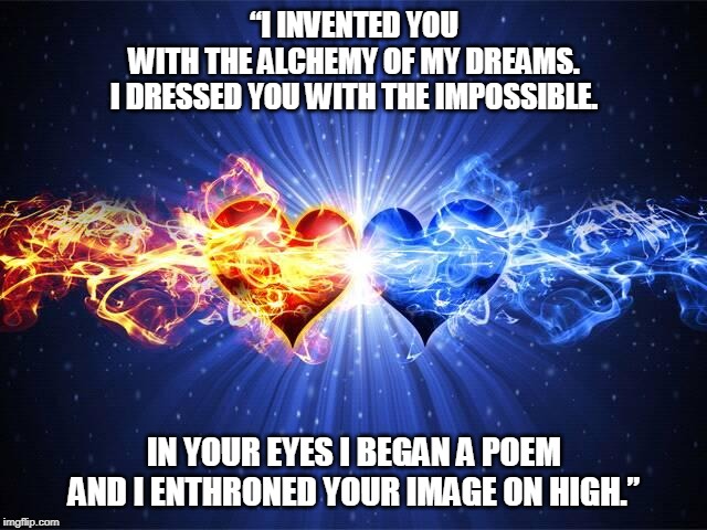 lovedream | “I INVENTED YOU WITH THE ALCHEMY OF MY DREAMS.
I DRESSED YOU WITH THE IMPOSSIBLE. IN YOUR EYES I BEGAN A POEM
AND I ENTHRONED YOUR IMAGE ON HIGH.” | image tagged in dreams,love,poetry | made w/ Imgflip meme maker
