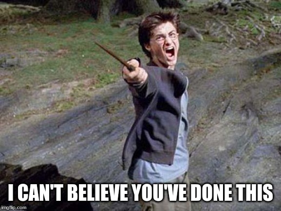 Harry Potter Yelling | I CAN'T BELIEVE YOU'VE DONE THIS | image tagged in harry potter yelling | made w/ Imgflip meme maker