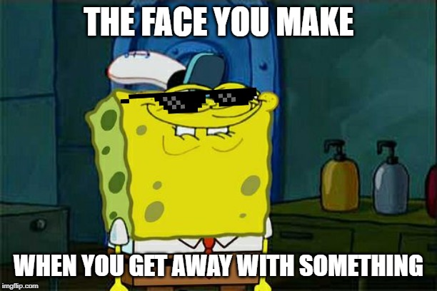 #Spongebob4life!!!!!!!!!!!!! | THE FACE YOU MAKE; WHEN YOU GET AWAY WITH SOMETHING | image tagged in memes,dont you squidward,deal with it | made w/ Imgflip meme maker