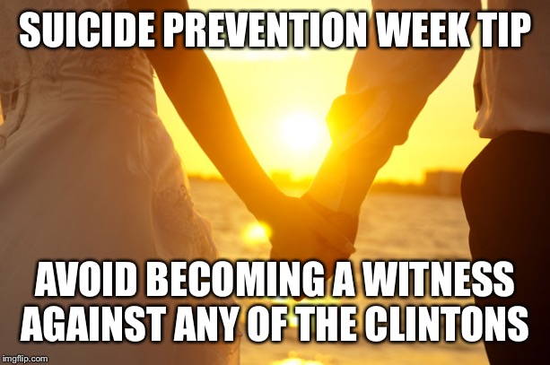 Relationships | SUICIDE PREVENTION WEEK TIP; AVOID BECOMING A WITNESS AGAINST ANY OF THE CLINTONS | image tagged in relationships | made w/ Imgflip meme maker