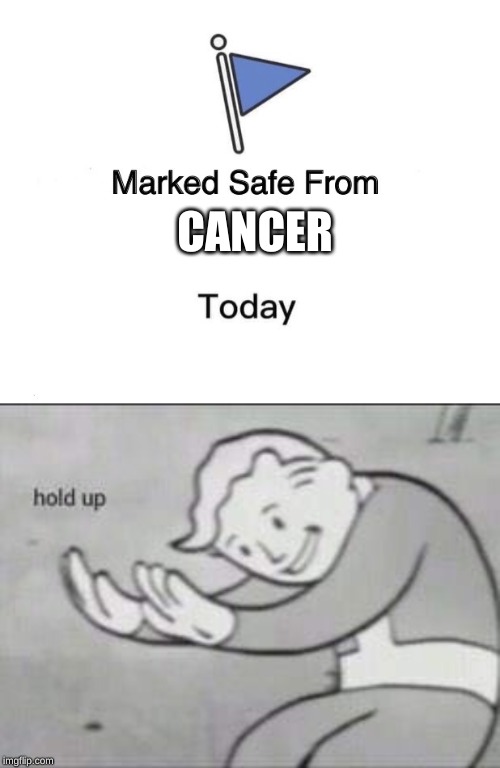 CANCER | image tagged in fallout hold up,memes,marked safe from | made w/ Imgflip meme maker