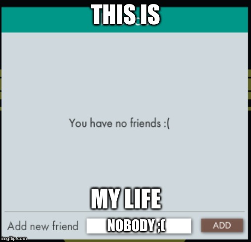 Story of my life | THIS IS; MY LIFE; NOBODY ;( | image tagged in story of my life | made w/ Imgflip meme maker