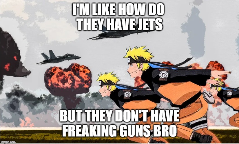 Area 51 Naruto | I'M LIKE HOW DO 
THEY HAVE JETS; BUT THEY DON'T HAVE
FREAKING GUNS BRO | image tagged in area 51 naruto | made w/ Imgflip meme maker