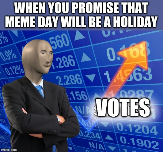 stonks | WHEN YOU PROMISE THAT MEME DAY WILL BE A HOLIDAY; VOTES | image tagged in stonks | made w/ Imgflip meme maker