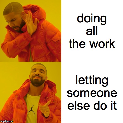 Drake Hotline Bling Meme | doing all the work letting someone else do it | image tagged in memes,drake hotline bling | made w/ Imgflip meme maker
