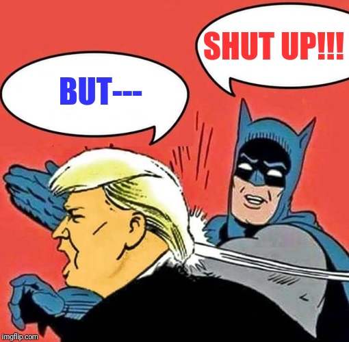 Batman Slapping Trump | SHUT UP!!! BUT--- | image tagged in batman slapping trump | made w/ Imgflip meme maker