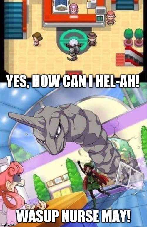 Pokemon but reality kicks in | YES, HOW CAN I HEL-AH! WASUP NURSE MAY! | image tagged in pokemon | made w/ Imgflip meme maker