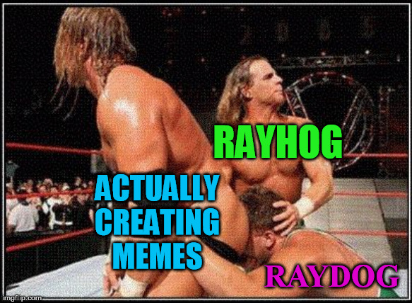 gay wrestlers | RAYHOG RAYDOG ACTUALLY CREATING MEMES | image tagged in gay wrestlers | made w/ Imgflip meme maker