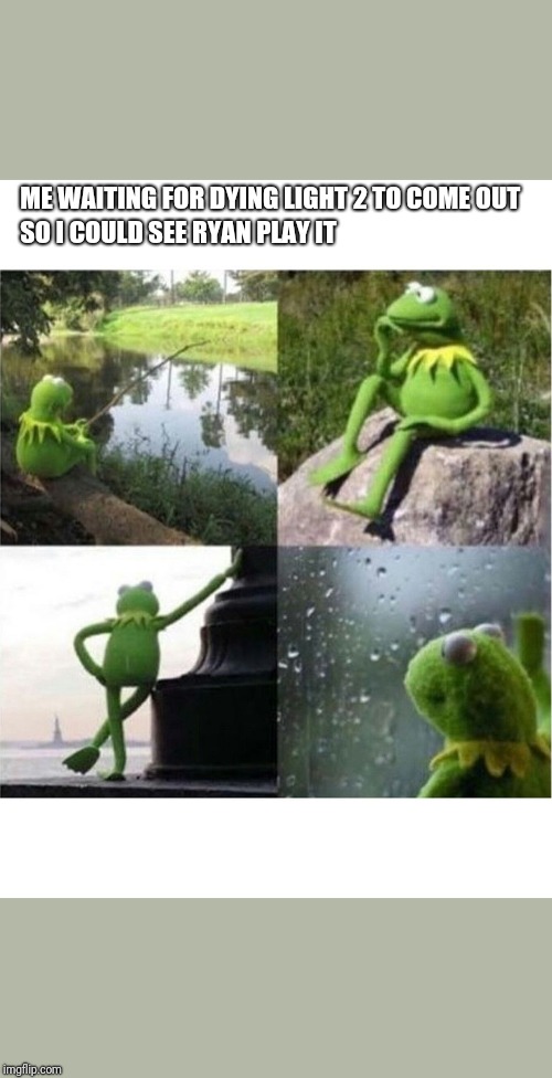 blank kermit waiting | ME WAITING FOR DYING LIGHT 2 TO COME OUT; SO I COULD SEE RYAN PLAY IT | image tagged in blank kermit waiting | made w/ Imgflip meme maker