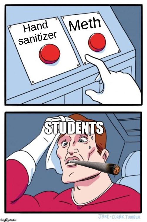 Two Buttons | Meth; Hand sanitizer; STUDENTS | image tagged in memes,two buttons | made w/ Imgflip meme maker